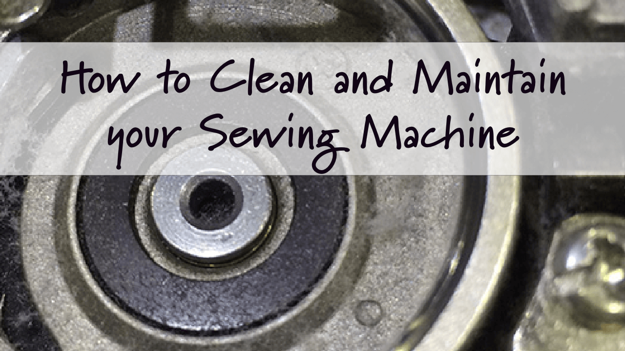 How to Clean and Maintain your Sewing Machine: Basic Sewing Machine Maintenance